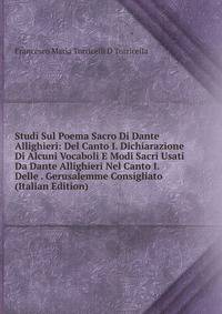Studi Sul Poema Sacro Di Dante Allighieri: Del Canto I. Dichiarazione Di Alcuni Vocaboli E Modi Sacri Usati Da Dante Allighieri Nel Canto I. Delle . Gerusalemme Consigliato (Italian Edition)