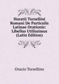 Horatii Tursellini Romani De Particulis Latinae Orationis: Libellus Utilissimus (Latin Edition)