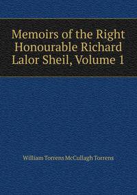 Memoirs of the Right Honourable Richard Lalor Sheil, Volume 1