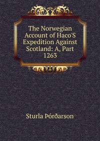 The Norwegian Account of Haco'S Expedition Against Scotland: A, Part 1263