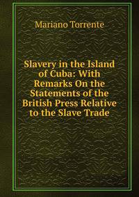 Slavery in the Island of Cuba: With Remarks On the Statements of the British Press Relative to the Slave Trade