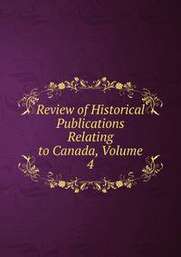 Review of Historical Publications Relating to Canada, Volume 4