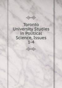 Toronto University Studies in Political Science, Issues 1-4