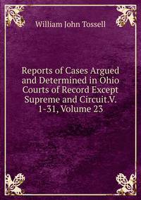 Reports of Cases Argued and Determined in Ohio Courts of Record Except Supreme and Circuit.V. 1-31, Volume 23
