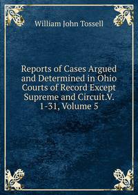 Reports of Cases Argued and Determined in Ohio Courts of Record Except Supreme and Circuit.V. 1-31, Volume 5