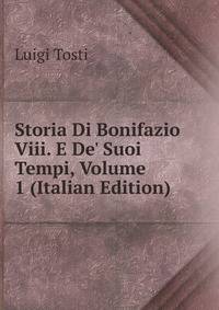 Storia Di Bonifazio Viii. E De' Suoi Tempi, Volume 1 (Italian Edition)