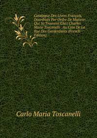 Catalogue Des Livres Francais, Distribues Par Ordre De Matiere: Qui Se Trouvent Chez Charles Marie Toscanelli . Au Coin De La Rue Des Gardenfants (French Edition)