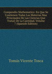 Compendio Mathematico: En Que Se Contienen Todas Las Materias Mas Principales De Las Ciencias Que Tratan De La Cantidad, Volume 7 (Spanish Edition)