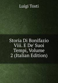 Storia Di Bonifazio Viii. E De' Suoi Tempi, Volume 2 (Italian Edition)