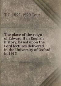 The place of the reign of Edward II in English history, based upon the Ford lectures delivered in the University of Oxford in 1913