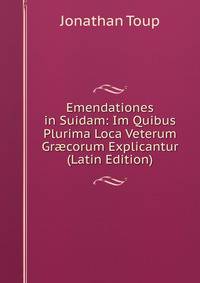 Emendationes in Suidam: Im Quibus Plurima Loca Veterum Gr?corum Explicantur (Latin Edition)