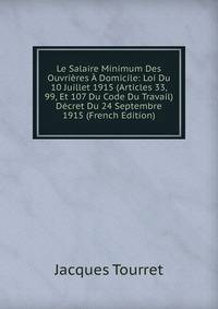 Le Salaire Minimum Des Ouvrieres A Domicile: Loi Du 10 Juillet 1915 (Articles 33, 99, Et 107 Du Code Du Travail) Decret Du 24 Septembre 1915 (French Edition)