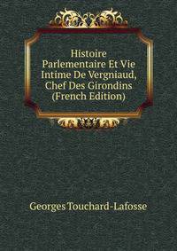 Histoire Parlementaire Et Vie Intime De Vergniaud, Chef Des Girondins (French Edition)