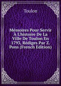 M?moires Pour Servir ? L'histoire De La Ville De Toulon En 1793, R?diges Par Z. Pons (French Edition)