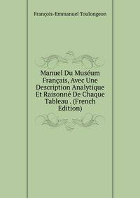 Manuel Du Museum Francais, Avec Une Description Analytique Et Raisonne De Chaque Tableau . (French Edition)