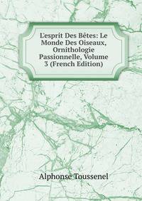 L'esprit Des B?tes: Le Monde Des Oiseaux, Ornithologie Passionnelle, Volume 3 (French Edition)