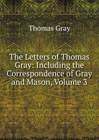 The Letters of Thomas Gray: Including the Correspondence of Gray and Mason, Volume 3