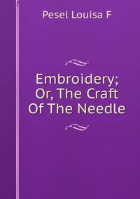 Embroidery; Or, The Craft Of The Needle