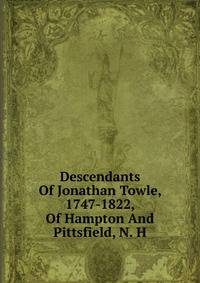 Descendants Of Jonathan Towle, 1747-1822, Of Hampton And Pittsfield, N. H.