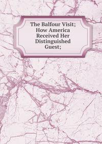 The Balfour Visit; How America Received Her Distinguished Guest;