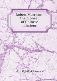 Robert Morrison: the pioneer of Chinese missions
