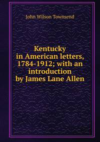 Kentucky in American letters, 1784-1912; with an introduction by James Lane Allen