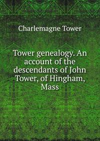 Tower genealogy. An account of the descendants of John Tower, of Hingham, Mass.