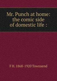 Mr. Punch at home: the comic side of domestic life :