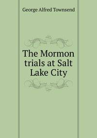 The Mormon trials at Salt Lake City