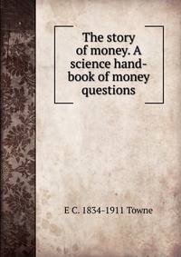 The story of money. A science hand-book of money questions