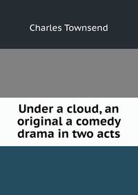 Under a cloud, an original a comedy drama in two acts