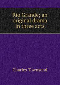 Rio Grande; an original drama in three acts