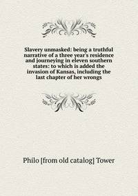Slavery unmasked: being a truthful narrative of a three year's residence and journeying in eleven southern states: to which is added the invasion of Kansas, including the last chapter of her wrongs