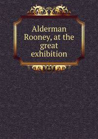 Alderman Rooney, at the great exhibition