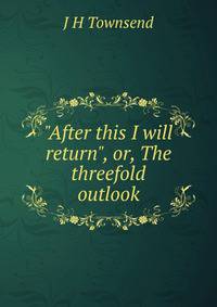 "After this I will return", or, The threefold outlook