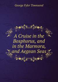 A Cruise in the Bosphorus, and in the Marmora, and Aegean Seas