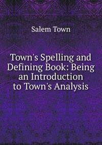 Town's Spelling and Defining Book: Being an Introduction to Town's Analysis