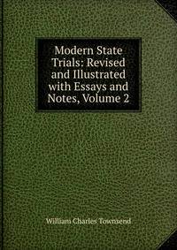 Modern State Trials: Revised and Illustrated with Essays and Notes, Volume 2