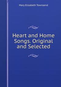 Heart and Home Songs. Original and Selected
