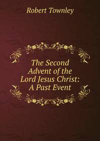 The Second Advent of the Lord Jesus Christ: A Past Event