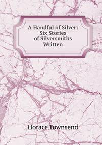 A Handful of Silver: Six Stories of Silversmiths Written