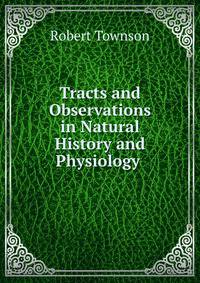 Tracts and Observations in Natural History and Physiology .