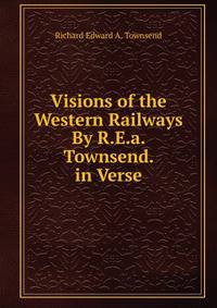 Visions of the Western Railways By R.E.a. Townsend. in Verse.