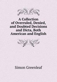 A Collection of Overruled, Denied, and Doubted Decisions and Dicta, Both American and English
