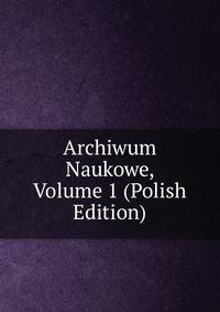 Archiwum Naukowe, Volume 1 (Polish Edition)