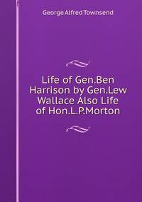 Life of Gen.Ben Harrison by Gen.Lew Wallace Also Life of Hon.L.P.Morton