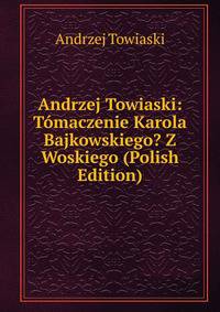 Andrzej Towiaski: Tomaczenie Karola Bajkowskiego? Z Woskiego (Polish Edition)