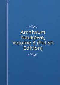 Archiwum Naukowe, Volume 3 (Polish Edition)
