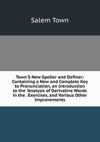 Town'S New Speller and Definer: Containing a New and Complete Key to Pronunciation, an Introduction to the "Analysis of Derivative Words in the . Exercises, and Various Other Improvements