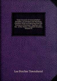 Some Account of General Robert Venables, of Antrobus and Wincham, Cheshire (With an Engraving from His Portrait at Wincham): Together with the . of His Widow, Elizabeth Venables, Volume 83